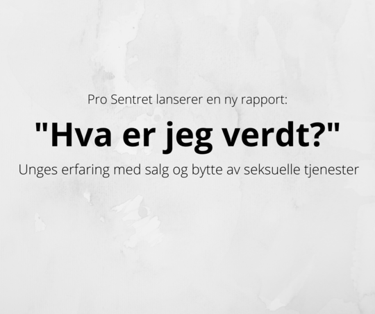 Black text on a gray background: Pro Sentret launches a new report - "What am I worth?" Young people's experiences with selling sexual services.